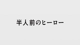 半人前のヒーロー ("Half-baked Hero {{{transjp2}}}")